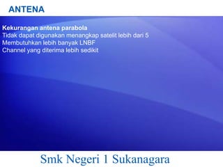 ANTENA
Kekurangan antena parabola
Tidak dapat digunakan menangkap satelit lebih dari 5
Membutuhkan lebih banyak LNBF
Channel yang diterima lebih sedikit

Smk Negeri 1 Sukanagara

 