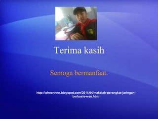 Terima kasih
Semoga bermanfaat.
http://wheennnn.blogspot.com/2011/04/makalah-perangkat-jaringanberbasis-wan.html

 
