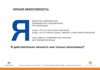 ËÈ×ÍÀß ÝÔÔÅÊÒÈÂÍÎÑÒÜ:

ß

äèðåêòîð ïðåäïðèÿòèÿ,
ðóêîâîäèòåëü íàïðàâëåíèÿ,
òîï-ìåíåäæåð.
çíàþ, ÷òî ÿ è åñòü ìîÿ êîìïàíèÿ,
çíàþ, ÷òî îò ìîåãî óñåõà, çàâèñèò óñïåõ ìîåé êîìïàíèè
èùó íîâûå è ñîâðåìåííûå ìåòîäû
äëÿ ñàìîðåàëèçàöèè

ß äåéñòâèòåëüíî ëè÷íîñòü èëè òîëüêî íàïîëîâèíó?

ã.Êèåâ, áóë. Ëåïñå, 4, êàá. 412-413 |

òåë.: 050 836 09 89; 067 316 05 80 | www.activity.hrd.kiev.ua

 