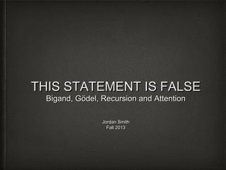 THIS STATEMENT IS FALSE
Bigand, Gödel, Recursion and Attention
Jordan Smith
Fall 2013

 