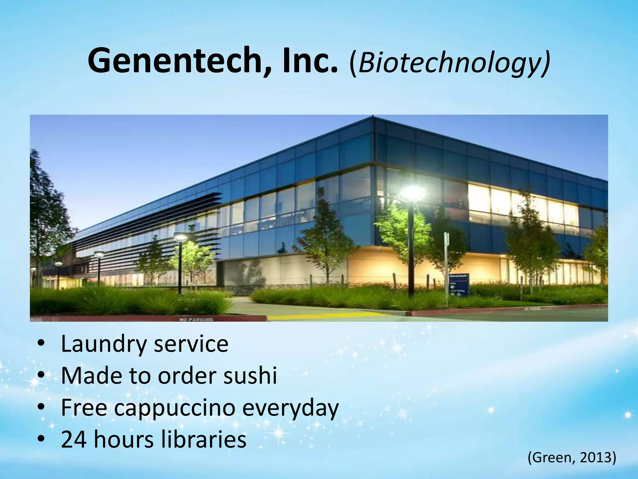 Genentech, Inc. (Biotechnology)

•
•
•
•

Laundry service
Made to order sushi
Free cappuccino everyday
24 hours libraries

(Green, 2013)

 