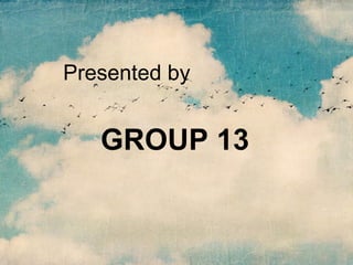 Presented by

GROUP 13

 