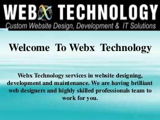 Welcome To Webx Technology
Webx Technology services in website designing,
development and maintenance. We are having brilliant
web designers and highly skilled professionals team to
work for you.

 