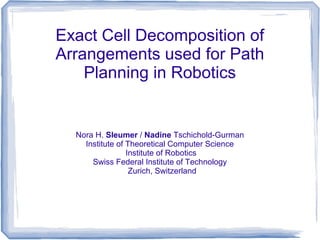 Exact Cell Decomposition of
Arrangements used for Path
Planning in Robotics

Nora H. Sleumer / Nadine Tschichold-Gurman
Institute of Theoretical Computer Science
Institute of Robotics
Swiss Federal Institute of Technology
Zurich, Switzerland

 
