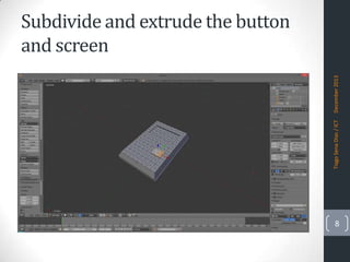 Tiago Sena Dias / ICT

December 2013

Subdivide and extrude the button
and screen

8

 