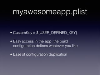 myawesomeapp.plist
• CustomKey = ${USER_DEFINED_KEY}
• Easy access in the app, the build
conﬁguration deﬁnes whatever you ...