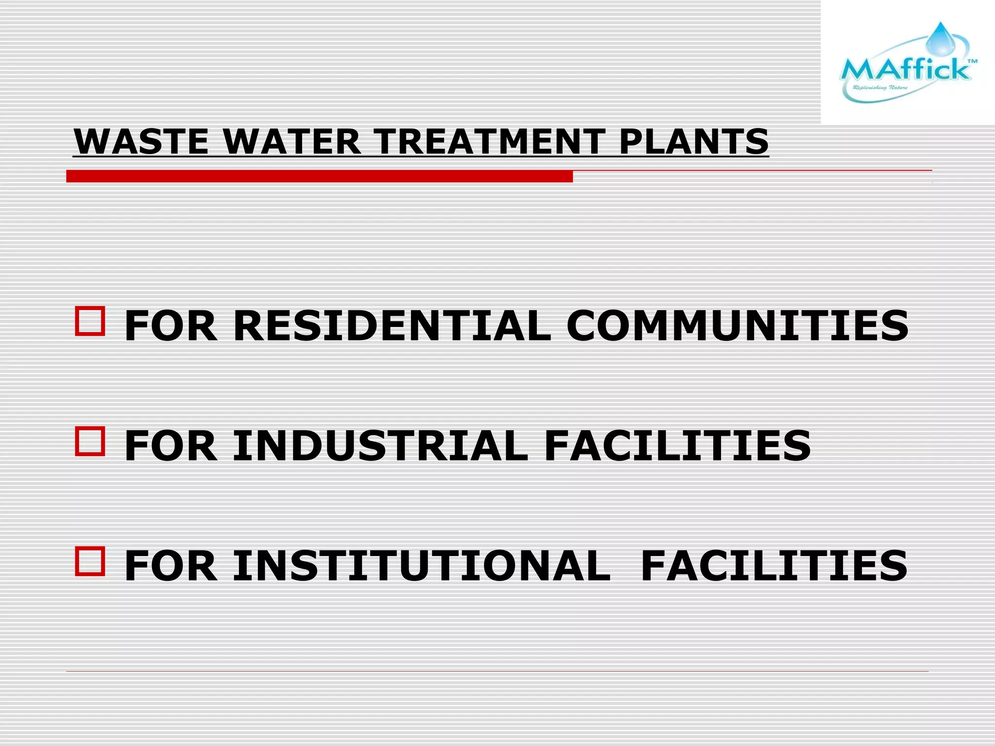 WASTE WATER TREATMENT PLANTS

 FOR RESIDENTIAL COMMUNITIES
 FOR INDUSTRIAL FACILITIES
 FOR INSTITUTIONAL FACILITIES

 