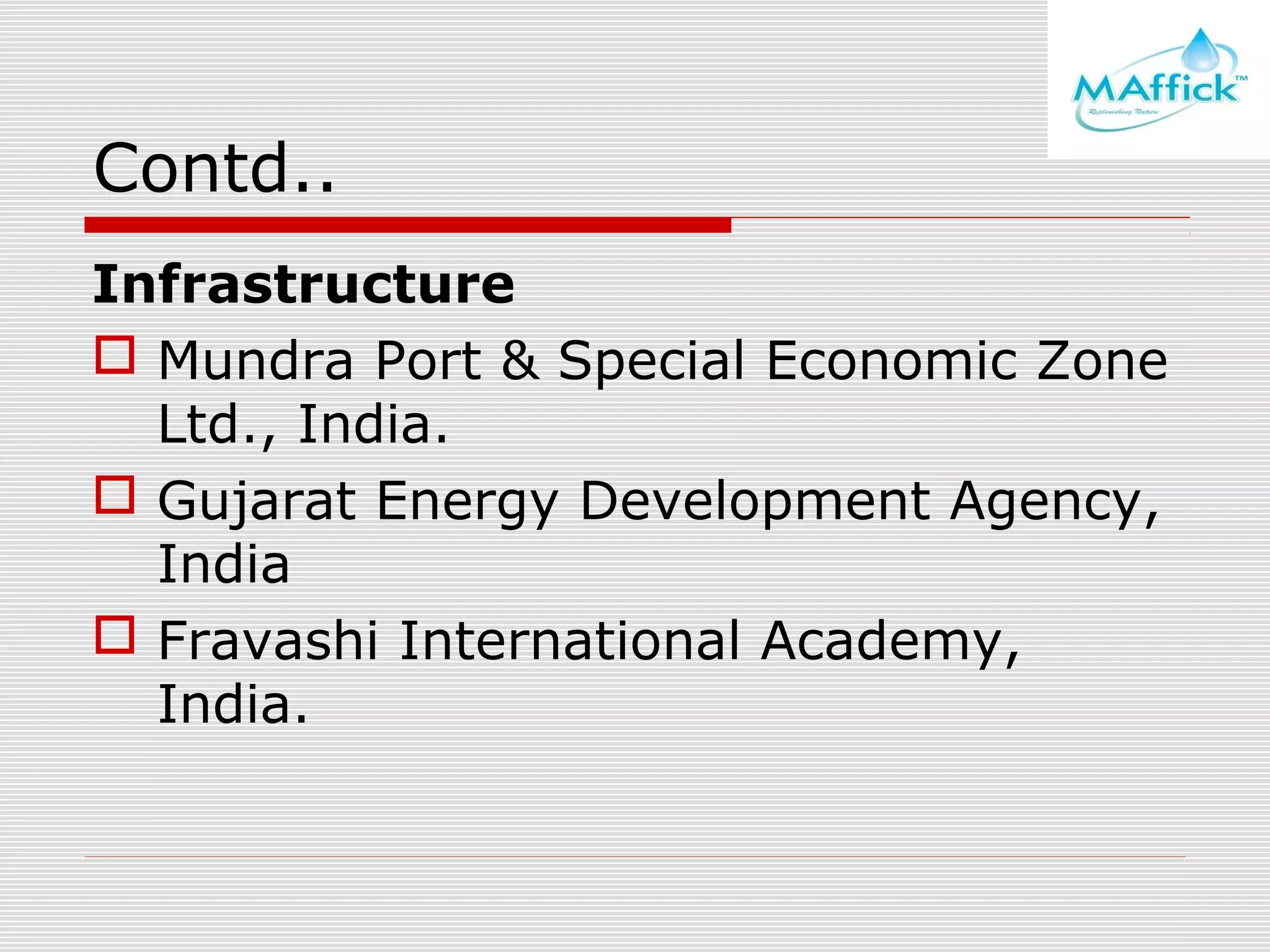 Contd..
Infrastructure
 Mundra Port & Special Economic Zone
Ltd., India.
 Gujarat Energy Development Agency,
India
 Fravashi International Academy,
India.

 