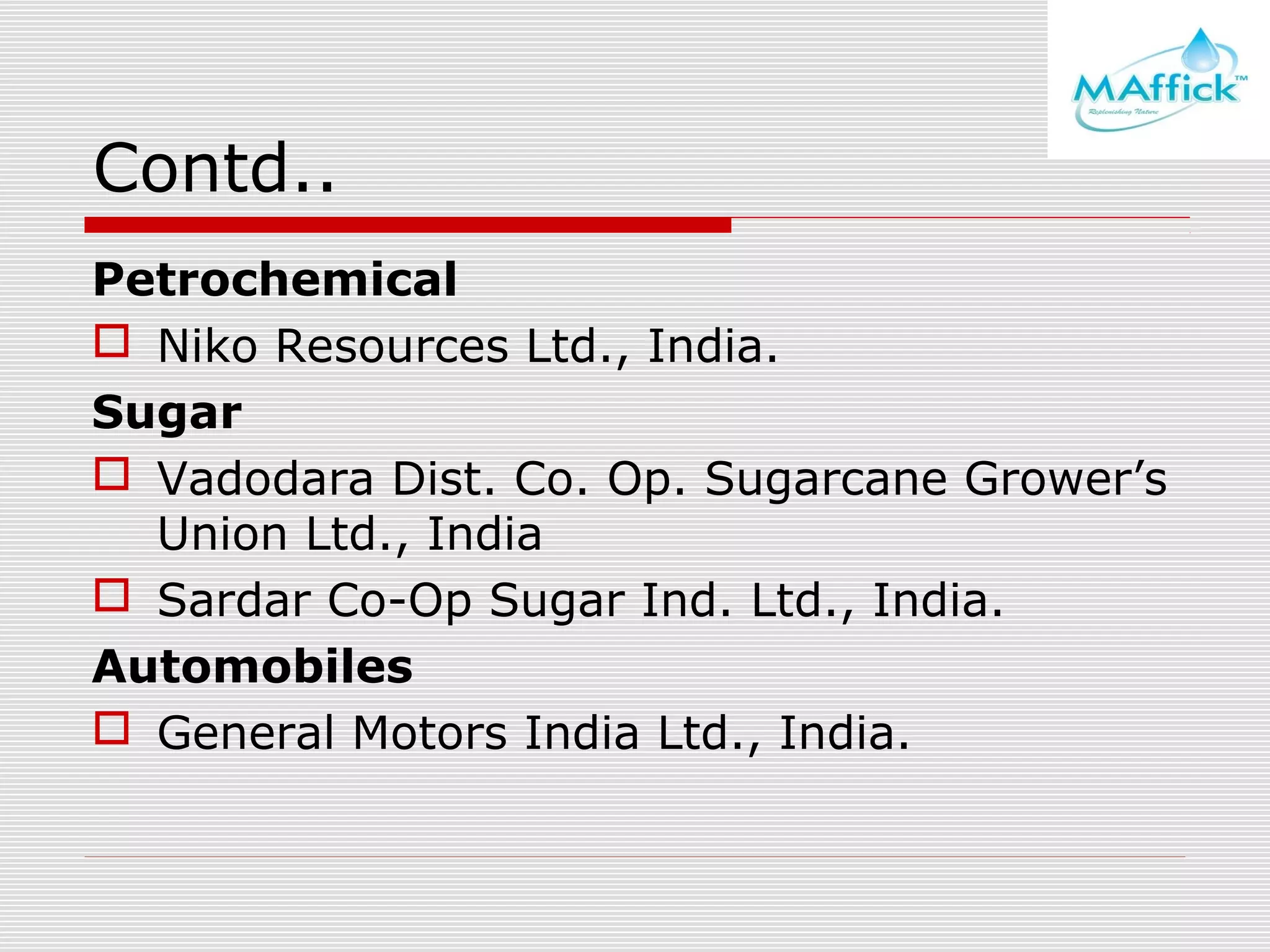 Contd..
Petrochemical
 Niko Resources Ltd., India.
Sugar
 Vadodara Dist. Co. Op. Sugarcane Grower’s
Union Ltd., India
 Sardar Co-Op Sugar Ind. Ltd., India.
Automobiles
 General Motors India Ltd., India.

 