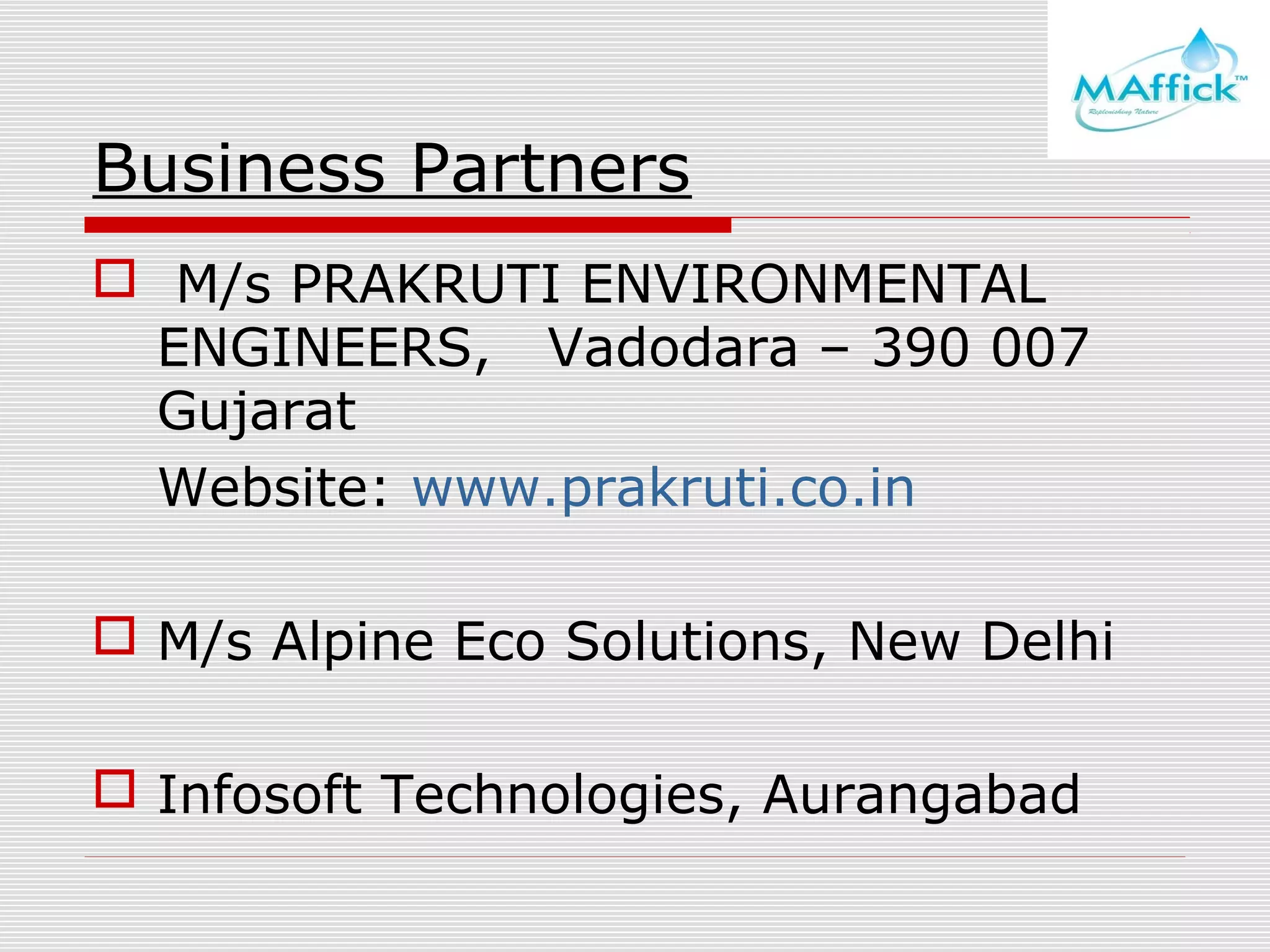 Business Partners
 M/s PRAKRUTI ENVIRONMENTAL
ENGINEERS, Vadodara – 390 007
Gujarat
Website: www.prakruti.co.in
 M/s Alpine Eco Solutions, New Delhi
 Infosoft Technologies, Aurangabad

 