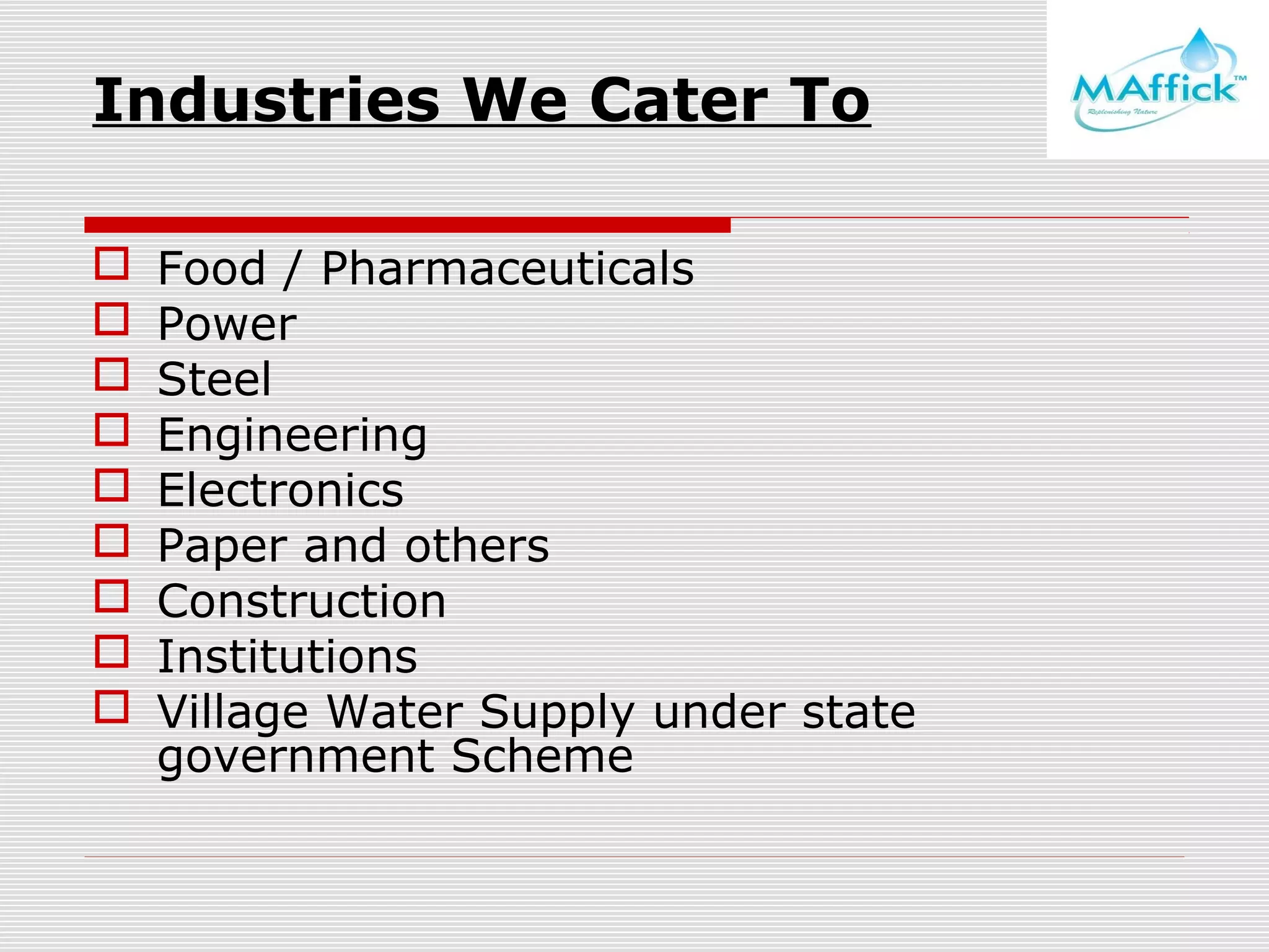Industries We Cater To










Food / Pharmaceuticals
Power
Steel
Engineering
Electronics
Paper and others
Construction
Institutions
Village Water Supply under state
government Scheme

 