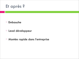 Et après ?
!
!

Embauche
!

Lead développeur
!

Montée rapide dans l’entreprise

 