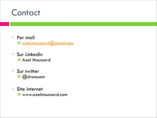Contact
!
Par mail
!

axel.moussard@gmail.com

!
Sur LinkedIn
!

Axel Moussard

!
Sur twitter
!

@drassuom

!
Site internet
!

www.axelmoussard.com

 