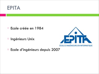 EPITA
!
!

Ecole créée en 1984
!

Ingénieurs Unix
!

Ecole d’ingénieurs depuis 2007

 