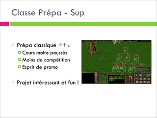 Classe Prépa - Sup
!
!

Prépa classique ++ :
! Cours

moins poussés
! Moins de compétition
! Esprit de promo
!

Projet intéressant et fun !

 