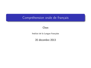 Compréhension orale de français
Chen
Institut de la Langue française

20 décembre 2013

 