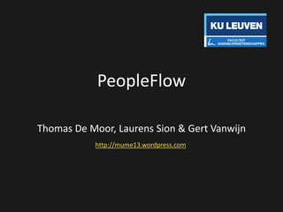 PeopleFlow
Thomas De Moor, Laurens Sion & Gert Vanwijn
http://mume13.wordpress.com

 
