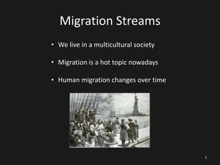 Migration Streams
• We live in a multicultural society

• Migration is a hot topic nowadays
• Human migration changes over time

2

 