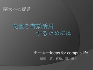 関大への提言

チームーIdeas for campus life
福岡、趙、真島、新、田中

 