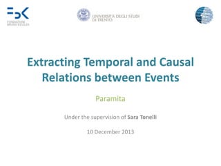 Extracting Temporal and Causal
Relations between Events
Paramita
Under the supervision of Sara Tonelli

10 December 2013

 