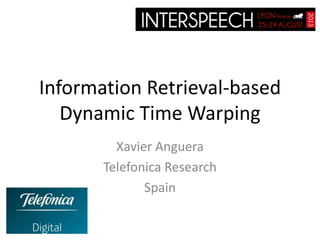 Information Retrieval-based
Dynamic Time Warping
Xavier Anguera
Telefonica Research
Spain

 