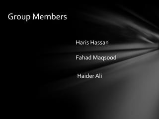 Group Members
Haris Hassan
Fahad Maqsood
Haider Ali

 