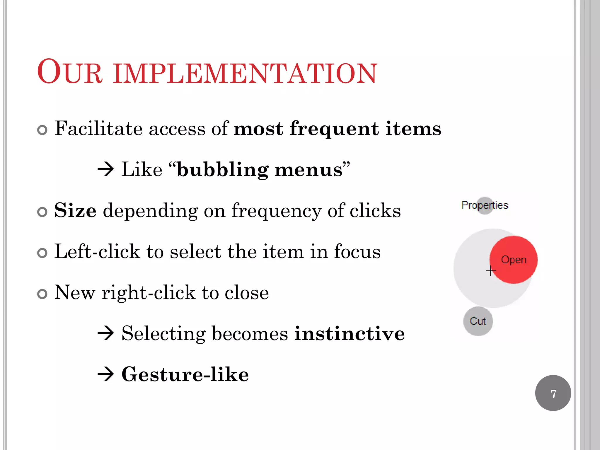 OUR IMPLEMENTATION


Facilitate access of most frequent items
 Like “bubbling menus”



Size depending on frequency of clicks



Left-click to select the item in focus



New right-click to close
 Selecting becomes instinctive

 Gesture-like
7

 