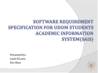 Software Requirement Specification for UDOM Students Academic Information System(SAIS) Presented by:- Leyla H.Liana Deo Shao 