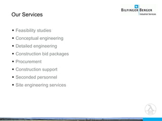 Our Services Feasibility studies Conceptual engineering Detailed engineering  Construction bid packages Procurement Construction support Seconded personnel Site engineering services 