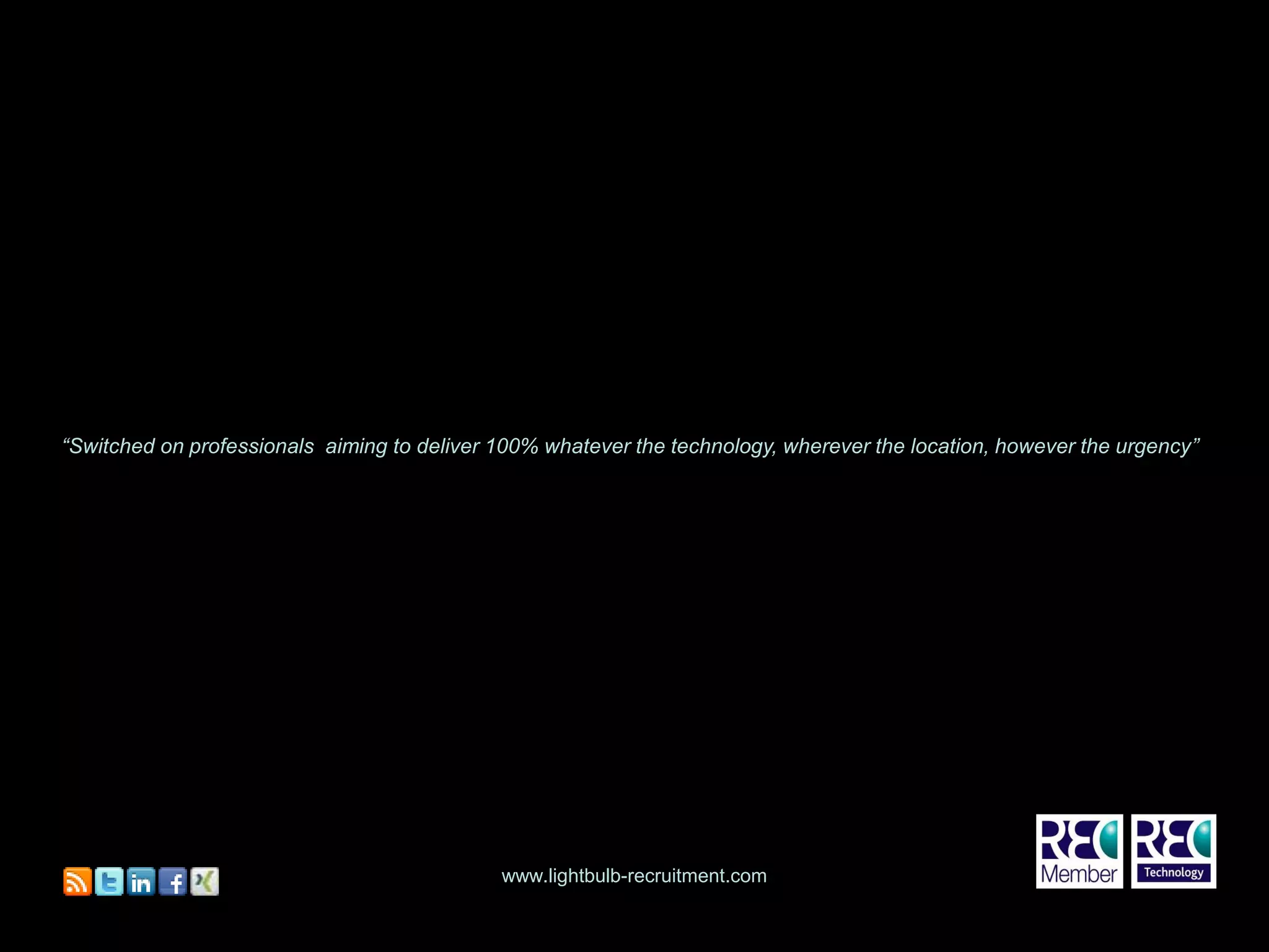 Cover




“Switched on professionals aiming to deliver 100% whatever the technology, wherever the location, however the urgency”




                                             www.lightbulb-recruitment.com
 