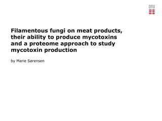 Filamentous fungi on meat products,
their ability to produce mycotoxins
and a proteome approach to study
mycotoxin production
by Marie Sørensen
 
