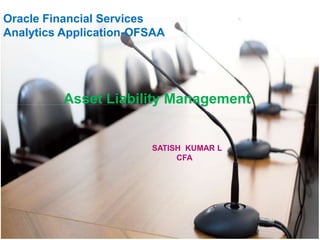 Oracle Financial Services
Analytics Application-OFSAA




          Asset Liability Management


                        SATISH KUMAR L
                             CFA




                                         1
 