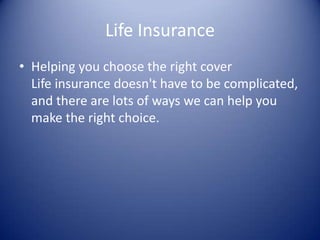 Life Insurance
• Helping you choose the right cover
  Life insurance doesn't have to be complicated,
  and there are lots of ways we can help you
  make the right choice.
 