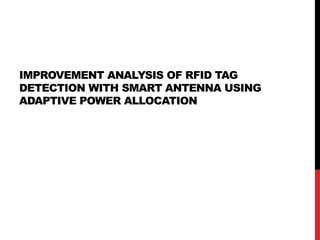 IMPROVEMENT ANALYSIS OF RFID TAG
DETECTION WITH SMART ANTENNA USING
ADAPTIVE POWER ALLOCATION

 