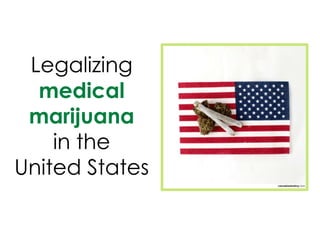 Legalizing
medical
marijuana
in the
United States

 