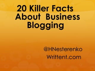 20 Killer Facts
About Business
Blogging
@HNesterenko
Writtent.com

 