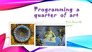 Programming a
quarter of art
1

For fourth
year

 