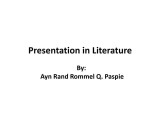 Presentation in Literature
By:
Ayn Rand Rommel Q. Paspie

 