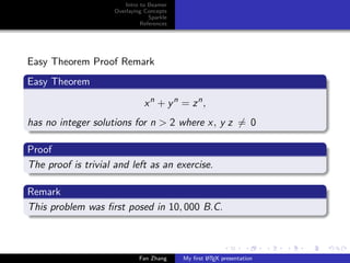 Intro to Beamer
Overlaying Concepts
Sparkle
References

Easy Theorem Proof Remark
Easy Theorem
x n + y n = z n,
has no integer solutions for n > 2 where x, y z = 0
Proof
The proof is trivial and left as an exercise.
Remark
This problem was ﬁrst posed in 10, 000 B.C.

Fan Zhang

A
My ﬁrst L TEX presentation

 