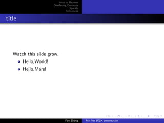 Intro to Beamer
Overlaying Concepts
Sparkle
References

title

Watch this slide grow.
Hello,World!
Hello,Mars!

Fan Zhang

A
My ﬁrst L TEX presentation

 