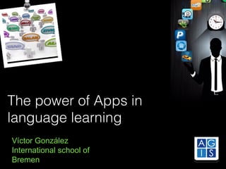 The power of Apps in
language learning
Víctor González
International school of
Bremen

 