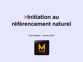 >Initiation au
référencement naturel
Club Molière – Janvier 2014

 