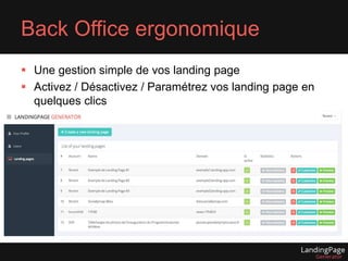 Back Office ergonomique 
 Une gestion simple de vos landing page 
 Activez / Désactivez / Paramétrez vos landing page en 
quelques clics 
 