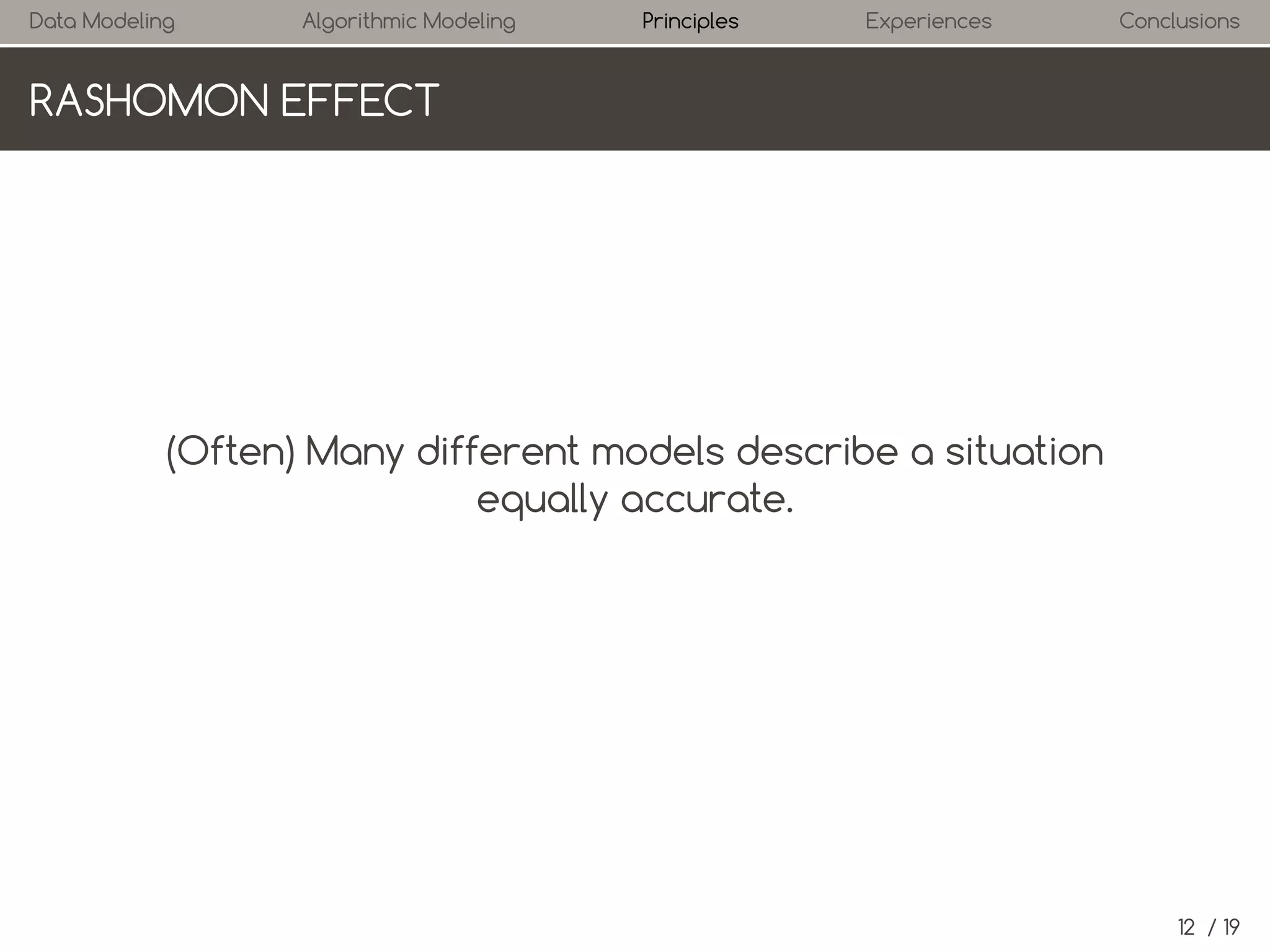 Data Modeling

Algorithmic Modeling

Principles

Experiences

Conclusions

RASHOMON EFFECT

(Often) Many different models describe a situation
equally accurate.

12 / 19

 