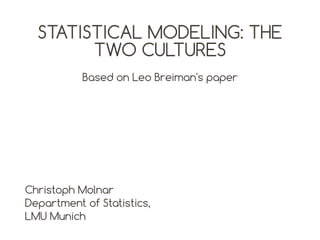 STATISTICAL MODELING: THE
TWO CULTURES
Based on Leo Breiman's paper

Christoph Molnar
Department of Statistics,
LMU Munich

 