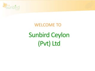 WELCOME TO

Sunbird Ceylon
(Pvt) Ltd

 