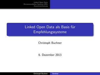Linked Open Data
Recommendation Systems (RS)
Zusammenfassung

Linked Open Data als Basis f¨r
u
Empfehlungssysteme
Christoph Buchner

6. Dezember 2013

Christoph Buchner

Seminar

 
