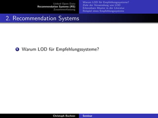 Linked Open Data
Recommendation Systems (RS)
Zusammenfassung

Warum LOD f¨r Empfehlungssysteme?
u
Ziele der Verwendung von LOD
Erkennbare Muster in der Literatur
Beispiel eines Empfehlungssystems

2. Recommendation Systems

1

Warum LOD f¨r Empfehlungssysteme?
u

Christoph Buchner

Seminar

 