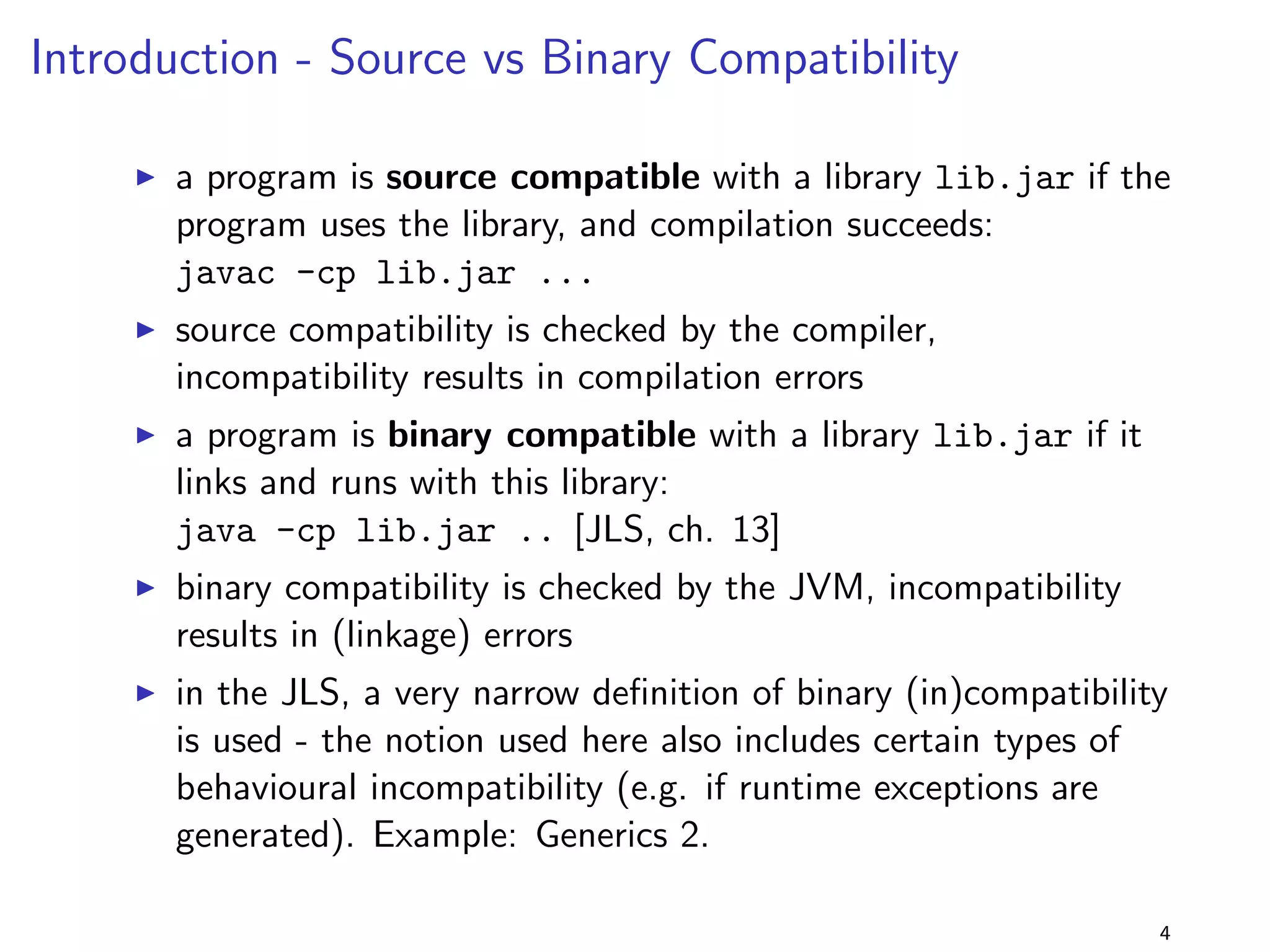 Introduction - Deploying Java Programs 
I Java programs are usually built (ant,maven,gradle,..) with all 
libraries they use, and then deployed 
I if the program or a library changes, the program is rebuilt and 
redeployed 
I the build step includes V&V: compiling and (automated 
regression) testing 
I partial library upgrades are becoming more and more popular, 
example: OSGi bundle updates 
I the puzzlers described here show the dierence between these 
two deployment modes 
4 
 
