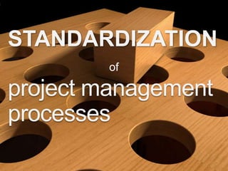 STANDARDIZATION
of

project management
processes

 